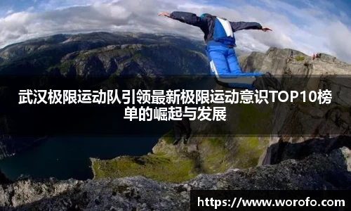武汉极限运动队引领最新极限运动意识TOP10榜单的崛起与发展