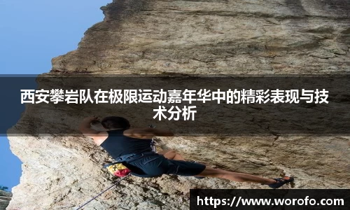西安攀岩队在极限运动嘉年华中的精彩表现与技术分析